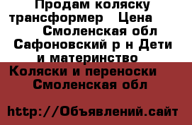Продам коляску трансформер › Цена ­ 4 000 - Смоленская обл., Сафоновский р-н Дети и материнство » Коляски и переноски   . Смоленская обл.